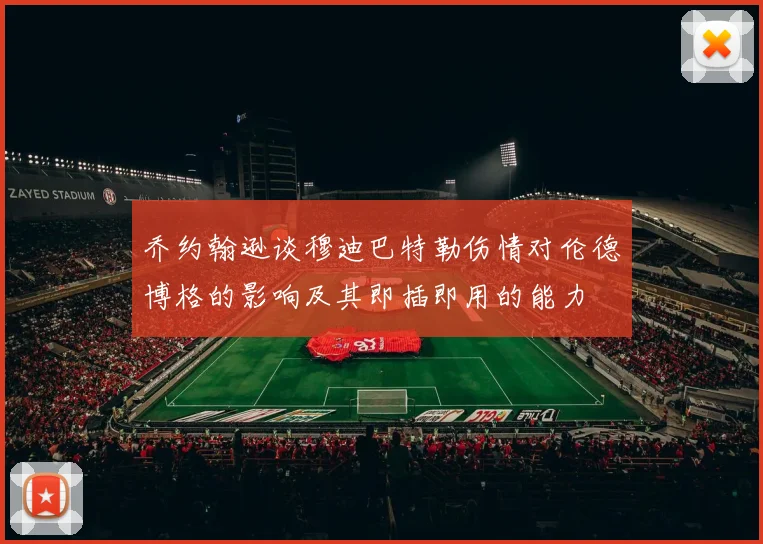 乔约翰逊谈穆迪巴特勒伤情对伦德博格的影响及其即插即用的能力