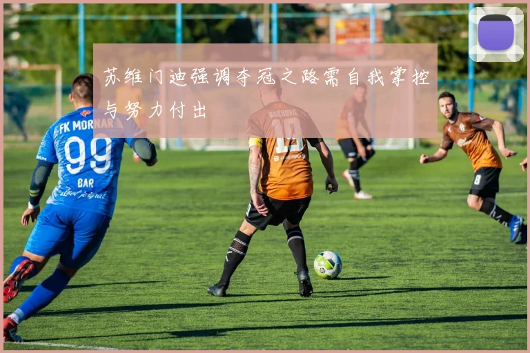 苏维门迪强调夺冠之路需自我掌控与努力付出