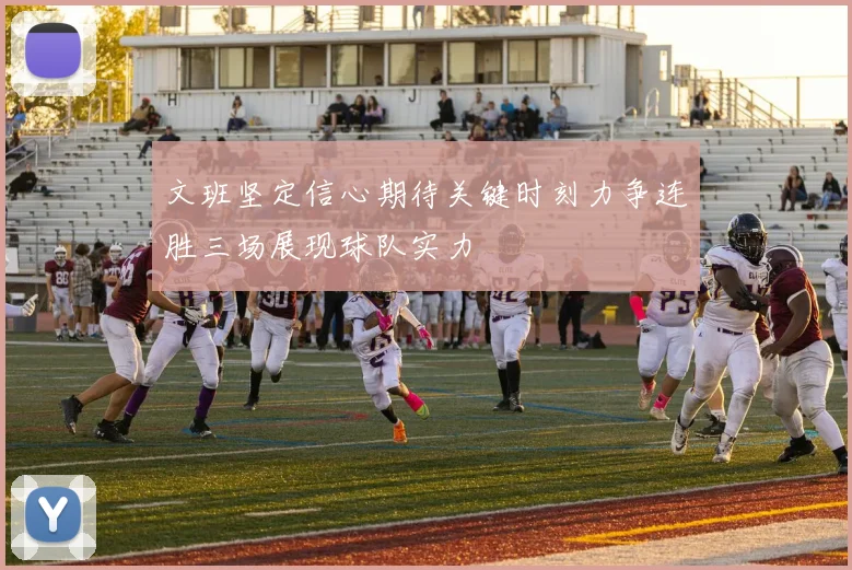 文班坚定信心期待关键时刻力争连胜三场展现球队实力