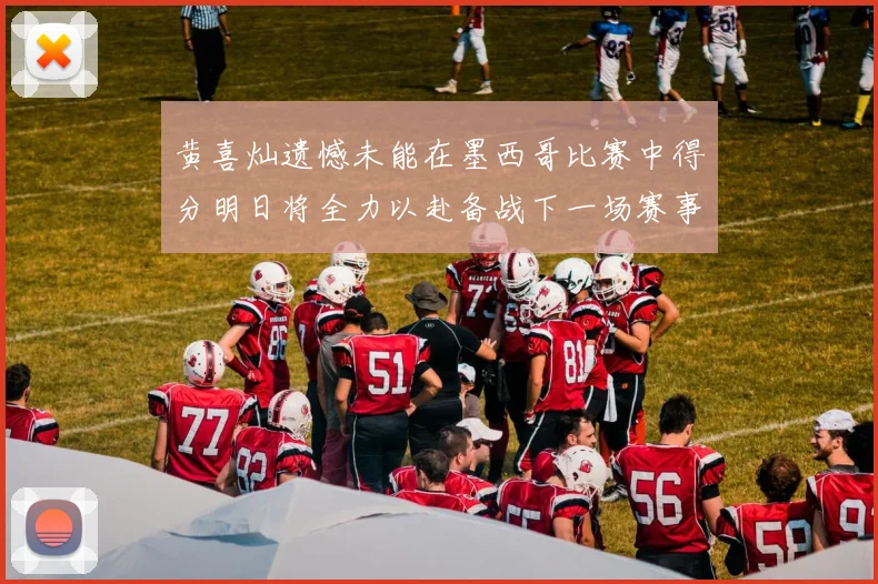 黄喜灿遗憾未能在墨西哥比赛中得分明日将全力以赴备战下一场赛事